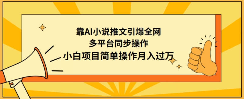靠AI小说推文引爆全网，多平台同步操作，小白项目简单操作月入过万_111创业网-互联网轻创第一站