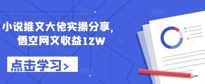 小说推文大佬实操分享，悟空网文收益12W_111创业网-互联网轻创第一站