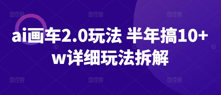 ai画车2.0玩法 半年搞10+w详细玩法拆解_111创业网-互联网轻创第一站