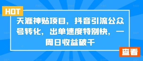 天涯神贴项目，抖音引流公众号转化，出单速度特别快，一周日收益破千_111创业网-互联网轻创第一站