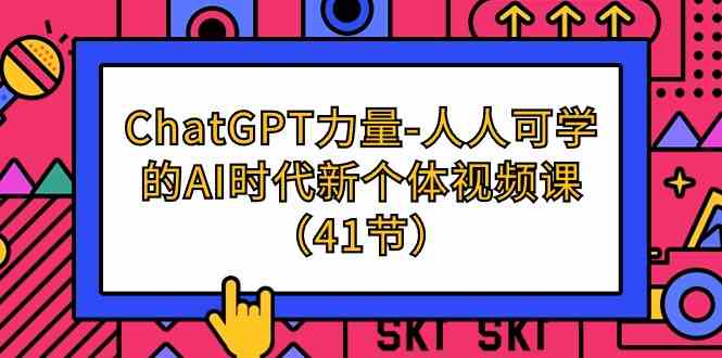 ChatGPT力量-人人可学的AI时代新个体视频课（41节）_111创业网-互联网轻创第一站