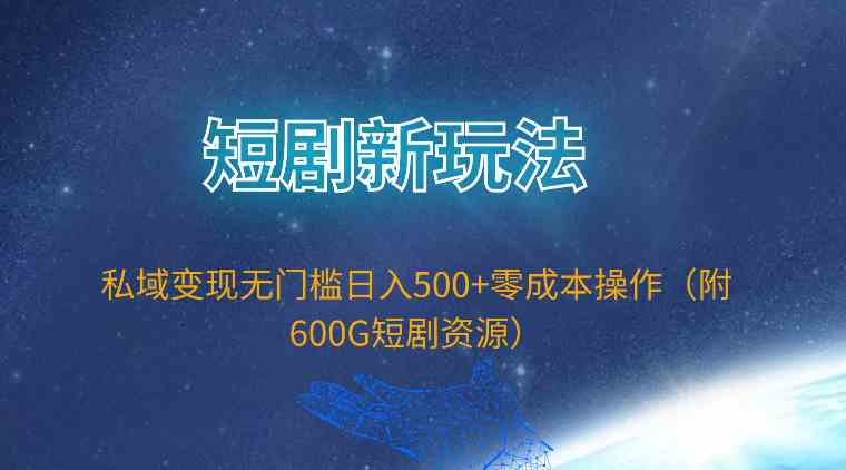 （9894期）短剧新玩法，私域变现无门槛日入500+零成本操作（附600G短剧资源）_111创业网-互联网轻创第一站