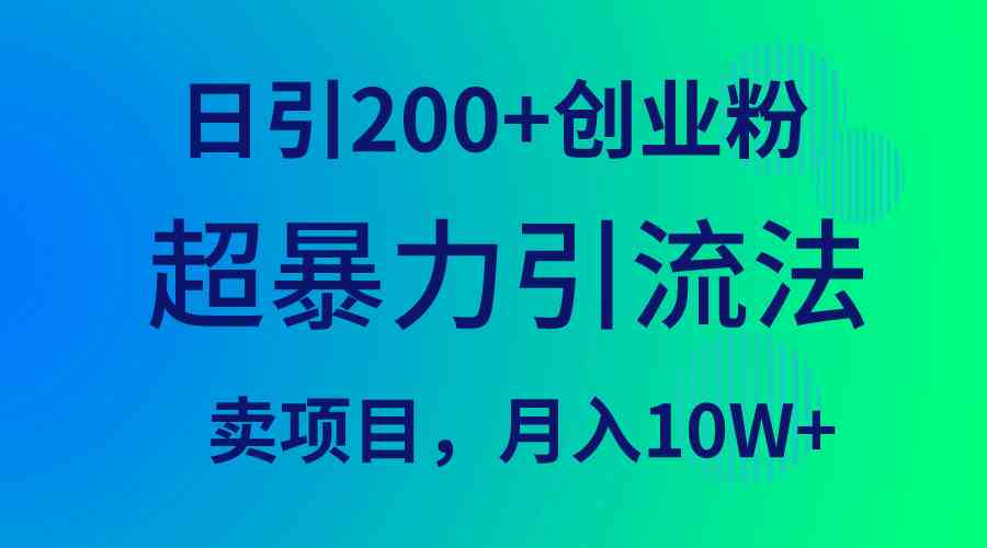 （9654期）超暴力引流法，日引200+创业粉，卖项目月入10W+_111创业网-互联网轻创第一站