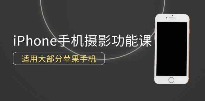 （9969期）0基础带你玩转iPhone手机摄影功能，适用大部分苹果手机（12节视频课）_111创业网-互联网轻创第一站