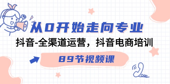 从0开始走向专业，抖音全渠道运营，抖音电商培训（90节视频课）_111创业网-互联网轻创第一站