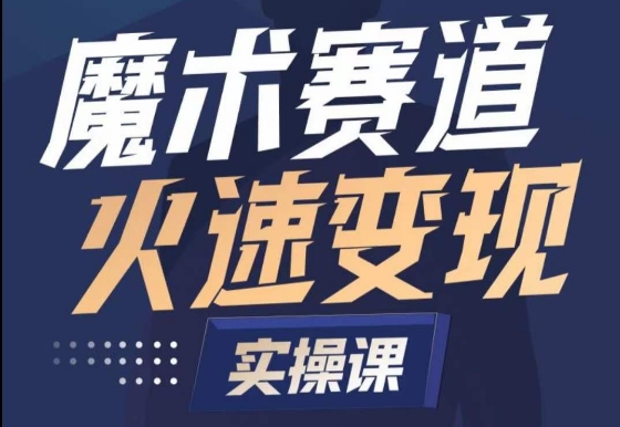 魔术起号全流程实操课，带你如何入场魔术赛道，​做一个可以快速变现的魔术师_111创业网-互联网轻创第一站