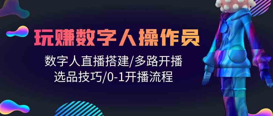 人人都能玩赚数字人操作员 数字人直播搭建/多路开播/选品技巧/0-1开播流程_111创业网-互联网轻创第一站