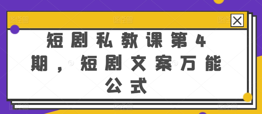 短剧私教课第4期，短剧文案万能公式_111创业网-互联网轻创第一站