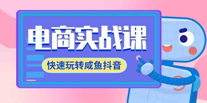 （9528期）电商实战课，快速玩转咸鱼抖音，全体系全流程精细化咸鱼电商运营-71节课_111创业网-互联网轻创第一站