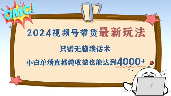 （12837期）2024视频号最新玩法，只需无脑读话术，小白单场直播纯收益也能达到4000+_111创业网-互联网轻创第一站