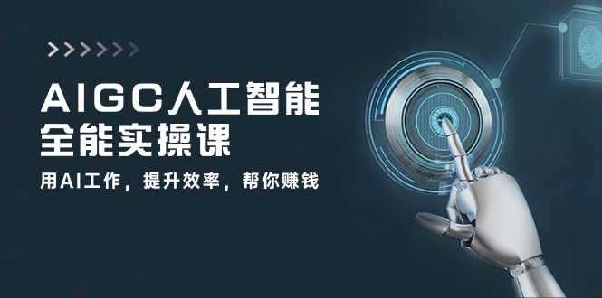 AIGC人工智能全能实操课：用AI工作，提升效率，帮你赚钱（33节课）_111创业网-互联网轻创第一站