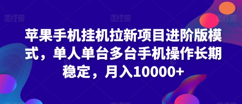 苹果手机挂机拉新项目进阶版模式，单人单台多台手机操作长期稳定，月入10000+_111创业网-互联网轻创第一站
