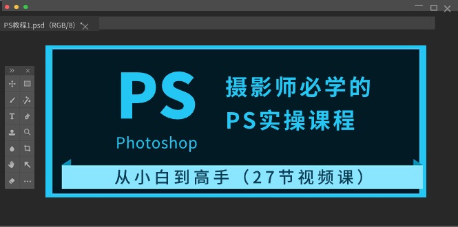 摄影师必学的PS实操课程：从小白到高手（27节视频课）_111创业网-互联网轻创第一站