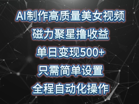 AI制作高质量美女视频，磁力聚星撸收益，单日变现500+，只需简单设置，全程自动化操作_111创业网-互联网轻创第一站