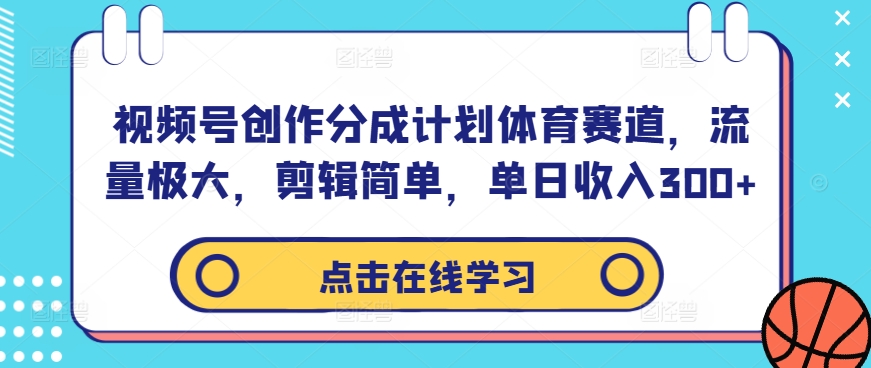 视频号创作分成计划体育赛道，流量极大，剪辑简单，单日收入300+_111创业网-互联网轻创第一站