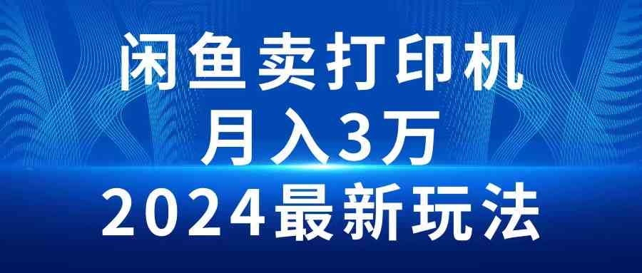 （10091期）2024闲鱼卖打印机，月入3万2024最新玩法_111创业网-互联网轻创第一站