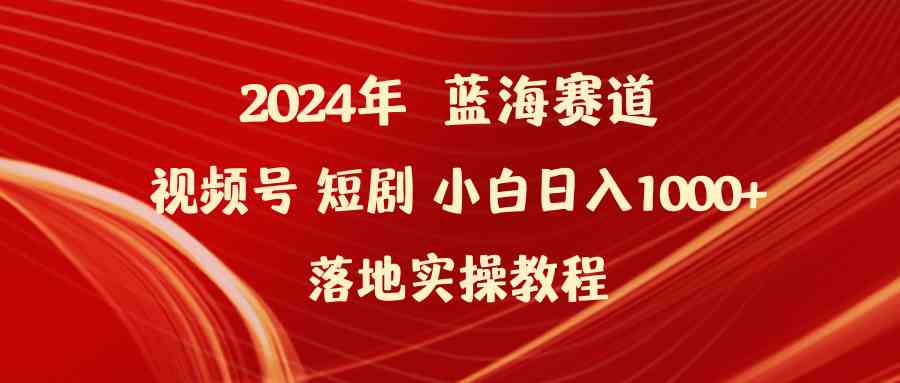 （9634期）2024年蓝海赛道视频号短剧 小白日入1000+落地实操教程_111创业网-互联网轻创第一站