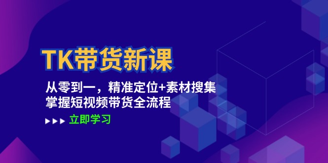 TK带货新课：从零到一，精准定位+素材搜集 掌握短视频带货全流程_111创业网-互联网轻创第一站
