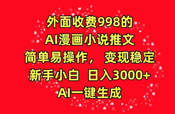 外面收费998的AI漫画小说推文，简单易操作，变现稳定，新手小白日入3000+，AI一键生成_111创业网-互联网轻创第一站