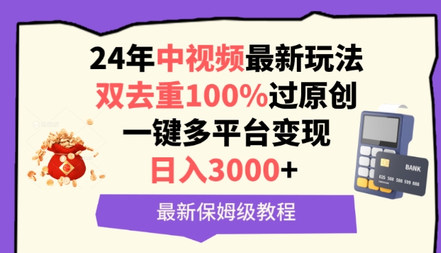 中视频24年最新玩法，双去重100%过原创，一键多平台变现，日入3000+ 保姆级教程_111创业网-互联网轻创第一站