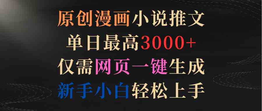 （9407期）原创漫画小说推文，单日最高3000+仅需网页一键生成 新手轻松上手_111创业网-互联网轻创第一站