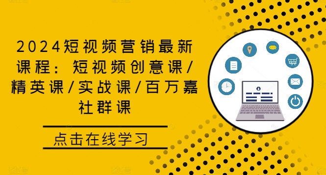 2024短视频营销最新课程：短视频创意课/精英课/实战课/百万嘉社群课_111创业网-互联网轻创第一站