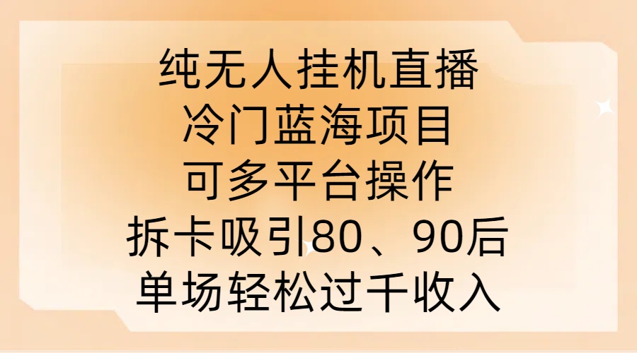 纯无人挂JI直播，冷门蓝海项目，可多平台操作，拆卡吸引80、90后，单场轻松过千收入【揭秘】_111创业网-互联网轻创第一站