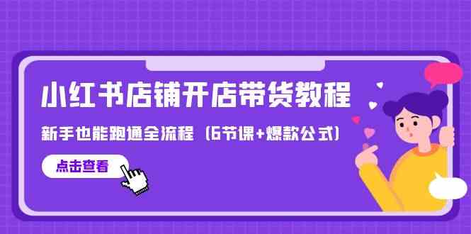（9883期）最新小红书店铺开店带货教程，新手也能跑通全流程（6节课+爆款公式）_111创业网-互联网轻创第一站