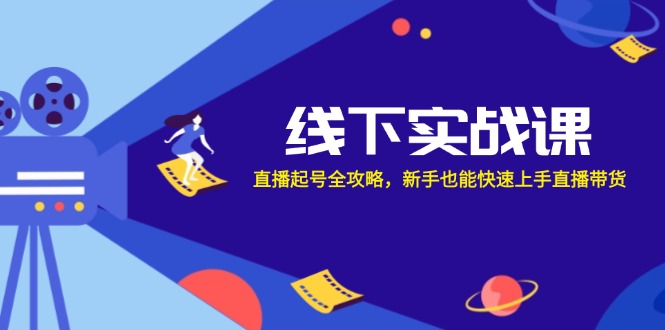 线下实战课：直播起号全攻略，新手也能快速上手直播带货_111创业网-互联网轻创第一站