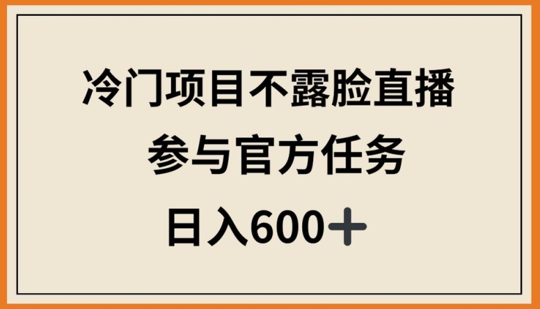 冷门项目不露脸直播，参与官方任务，日入600+_111创业网-互联网轻创第一站