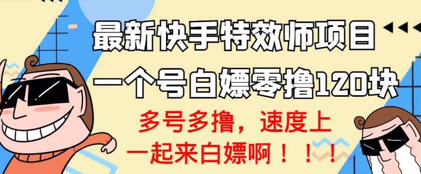 【高端精品】最新快手特效师项目，一个号白嫖零撸120块，多号多撸￼_111创业网-互联网轻创第一站