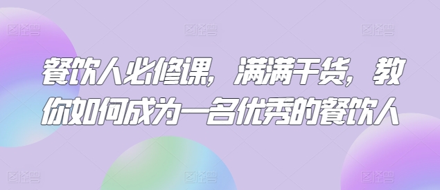 餐饮人必修课，满满干货，教你如何成为一名优秀的餐饮人_111创业网-互联网轻创第一站