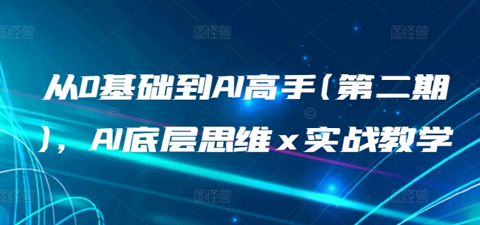 从0基础到AI高手(第二期)，AI底层思维 x 实战教学_111创业网-互联网轻创第一站