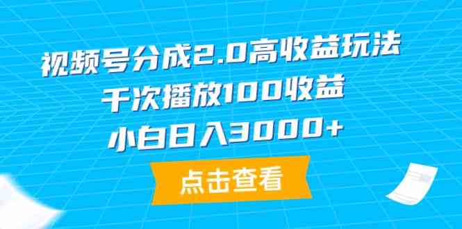 （9716期）视频号分成2.0高收益玩法，千次播放100收益，小白日入3000+_111创业网-互联网轻创第一站