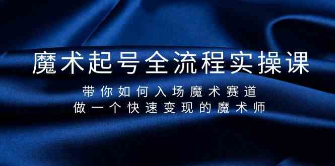 （9564期）魔术起号全流程实操课，带你如何入场魔术赛道，做一个快速变现的魔术师_111创业网-互联网轻创第一站