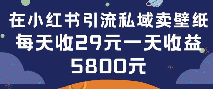 在小红书引流私域卖壁纸每张29元单日最高卖出200张(0-1搭建教程)_111创业网-互联网轻创第一站