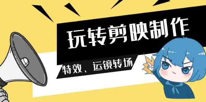 （9411期）玩转 剪映制作，特效、运镜转场（113节视频）_111创业网-互联网轻创第一站