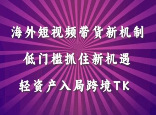 海外短视频Tiktok带货新机制，低门槛抓住新机遇，轻资产入局跨境TK_111创业网-互联网轻创第一站