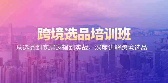 跨境选品培训班：从选品到底层逻辑到实战，深度讲解跨境选品_111创业网-互联网轻创第一站