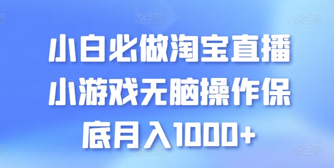 小白必做淘宝直播小游戏无脑操作保底月入1000+_111创业网-互联网轻创第一站