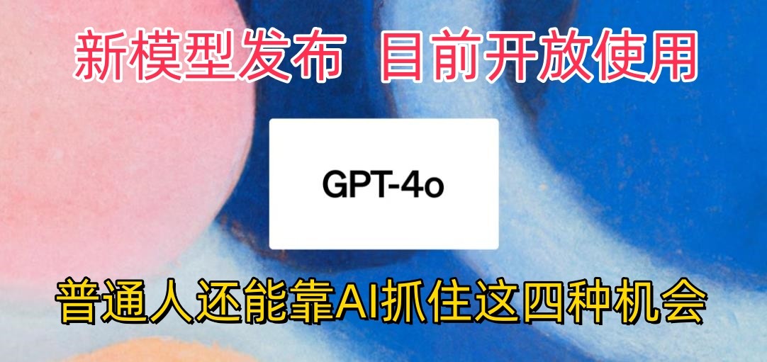 最强模型ChatGPT-4omni震撼发布，目前开放使用，普通人可以利用AI抓住的四个机会_111创业网-互联网轻创第一站
