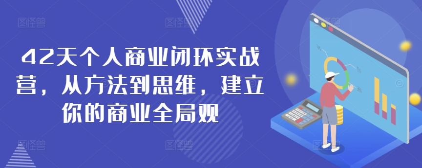 42天个人商业闭环实战营，从方法到思维，建立你的商业全局观_111创业网-互联网轻创第一站