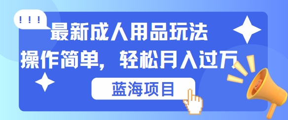 最新成人用品项目玩法，操作简单，动动手，轻松日入几张【揭秘】_111创业网-互联网轻创第一站