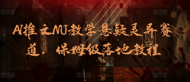 AI推文MJ教学悬疑灵异赛道，保姆级落地教程_111创业网-互联网轻创第一站