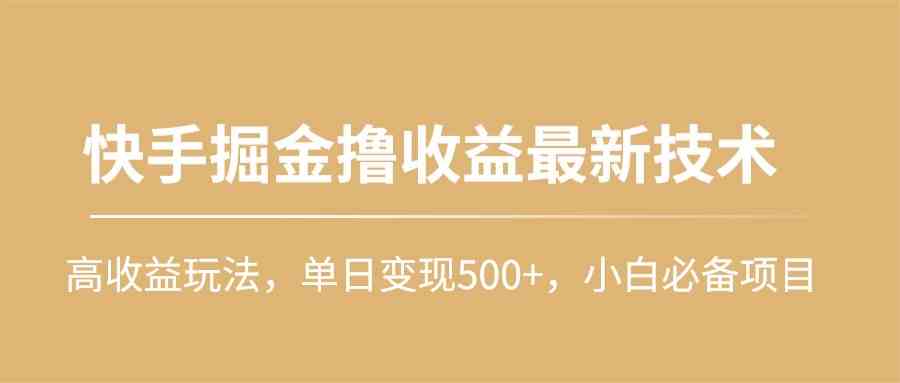 （10163期）快手掘金撸收益最新技术，高收益玩法，单日变现500+，小白必备项目_111创业网-互联网轻创第一站