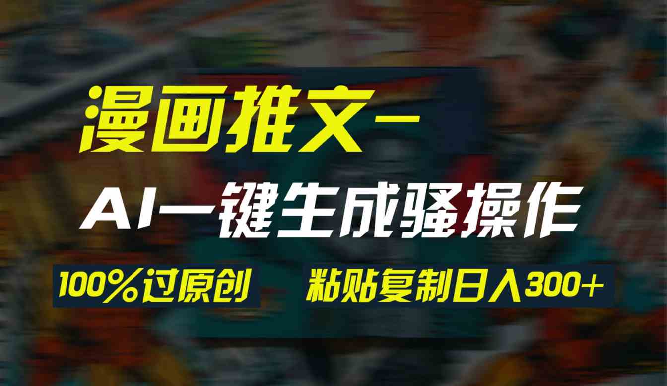（9635期）AI一键生成漫画爆款视频，3分钟1条双重去重100%过原创，粘贴复制日入300+_111创业网-互联网轻创第一站