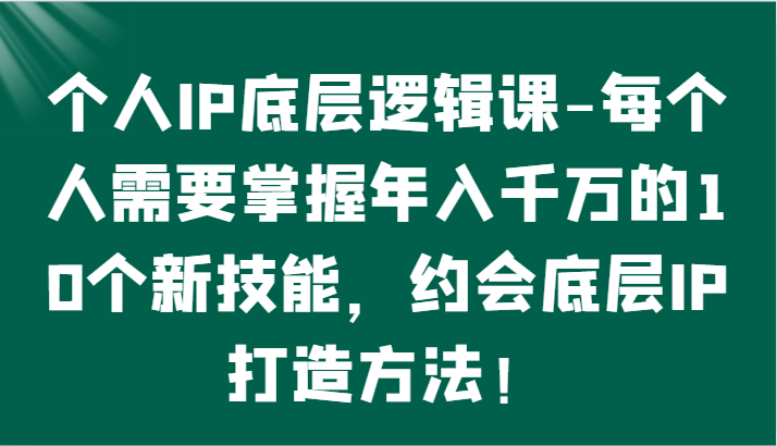 个人IP底层逻辑-​掌握年入千万的10个新技能，约会底层IP的打造方法！_111创业网-互联网轻创第一站