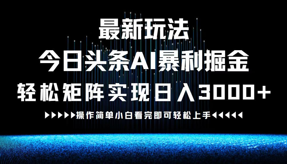 最新今日头条AI暴利掘金玩法，轻松矩阵日入3000+_111创业网-互联网轻创第一站