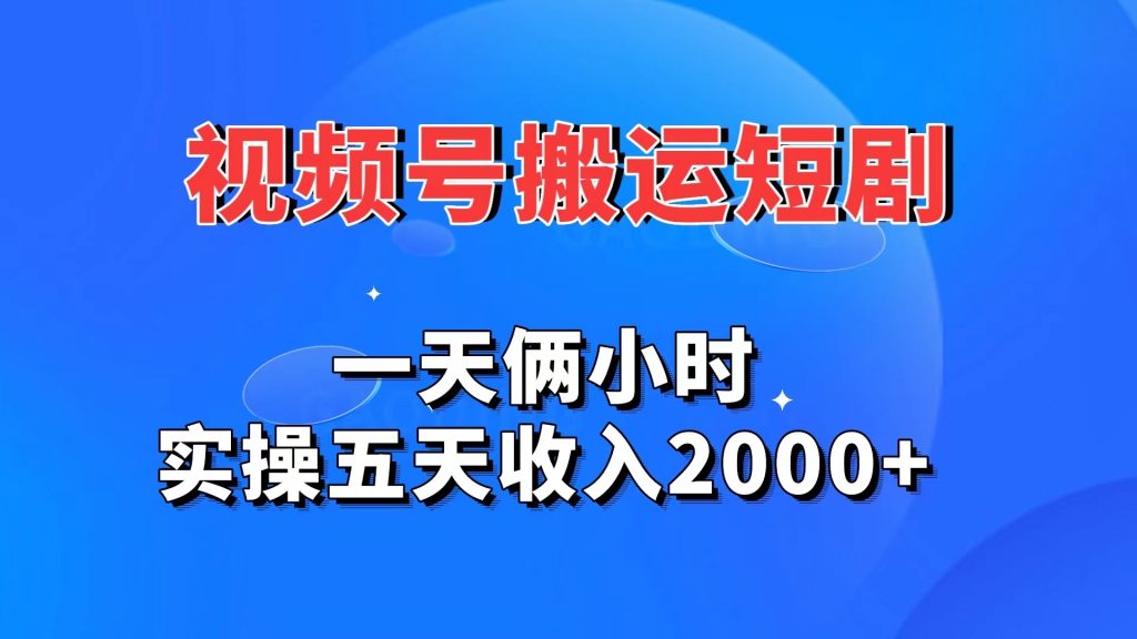 视频号搬运短剧，一天俩小时，实操五天收入2000+_111创业网-互联网轻创第一站
