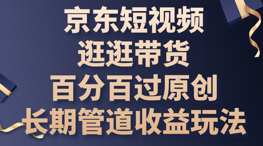 京东短视频逛逛带货，百分百过原创，长期管道收益玩法_111创业网-互联网轻创第一站